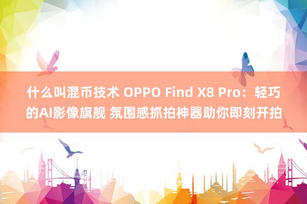 什么叫混币技术 OPPO Find X8 Pro：轻巧的AI影像旗舰 氛围感抓拍神器助你即刻开拍