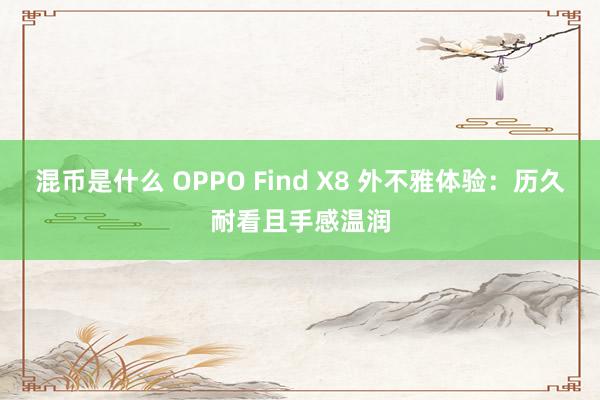 混币是什么 OPPO Find X8 外不雅体验：历久耐看且手感温润