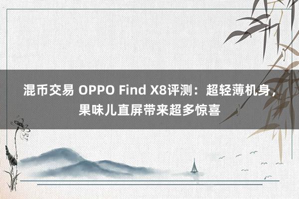 混币交易 OPPO Find X8评测：超轻薄机身，果味儿直屏带来超多惊喜