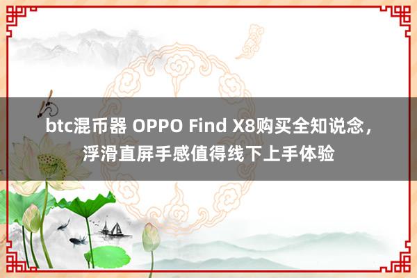 btc混币器 OPPO Find X8购买全知说念，浮滑直屏手感值得线下上手体验