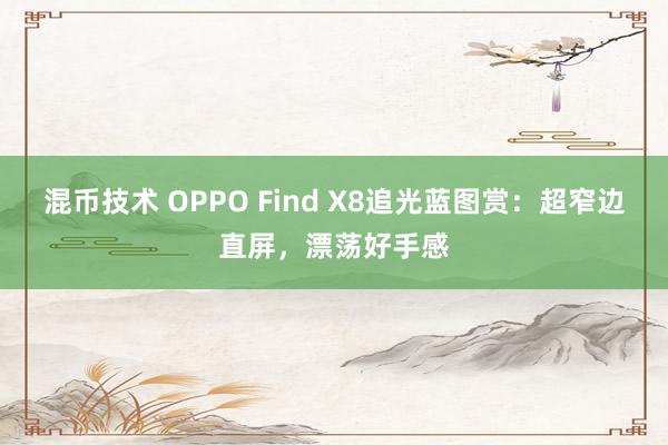 混币技术 OPPO Find X8追光蓝图赏：超窄边直屏，漂荡好手感